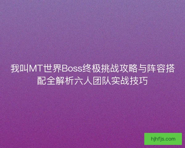 我叫MT世界Boss终极挑战攻略与阵容搭配全解析六人团队实战技巧