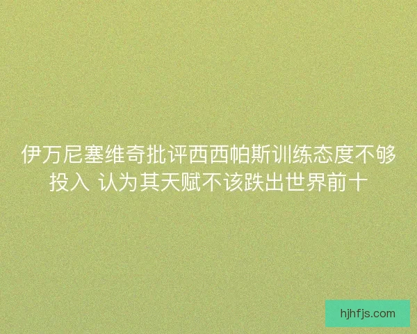 伊万尼塞维奇批评西西帕斯训练态度不够投入 认为其天赋不该跌出世界前十