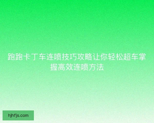 跑跑卡丁车连喷技巧攻略让你轻松超车掌握高效连喷方法