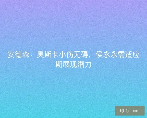 安德森：奥斯卡小伤无碍，侯永永需适应期展现潜力