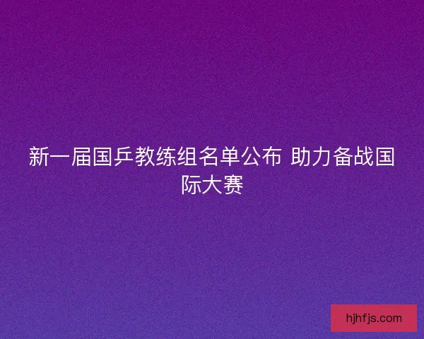 新一届国乒教练组名单公布 助力备战国际大赛