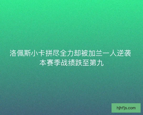 洛佩斯小卡拼尽全力却被加兰一人逆袭 本赛季战绩跌至第九