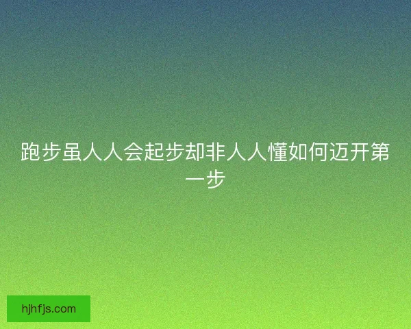 跑步虽人人会起步却非人人懂如何迈开第一步