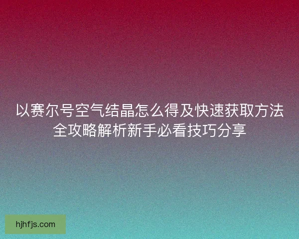 以赛尔号空气结晶怎么得及快速获取方法全攻略解析新手必看技巧分享