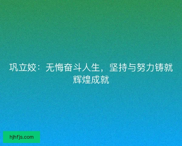 巩立姣：无悔奋斗人生，坚持与努力铸就辉煌成就